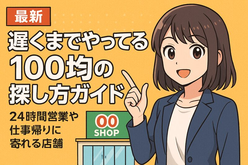 【最新】遅くまでやってる100均の探し方ガイド！24時間営業や仕事帰りに寄れる店舗
