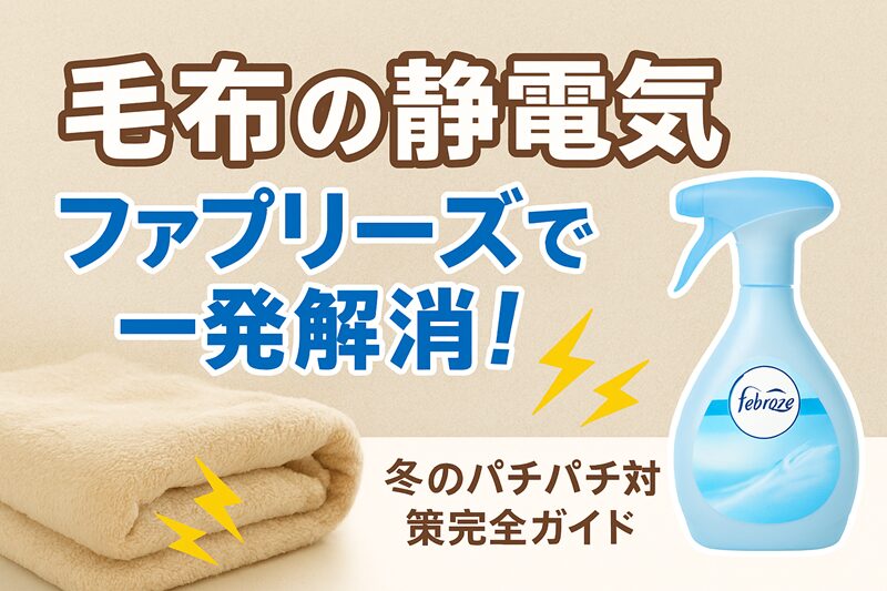 毛布の静電気、ファブリーズで一発解消！冬のパチパチ対策完全ガイド