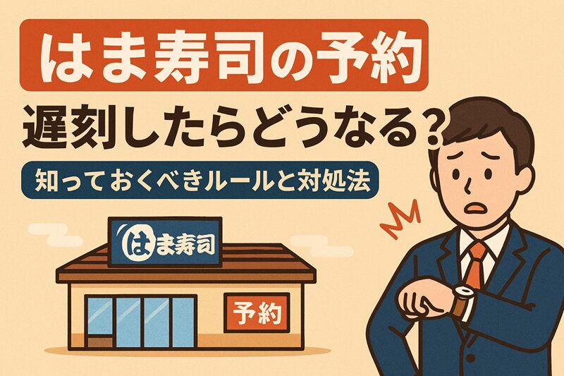 はま寿司の予約、遅刻したらどうなる？知っておくべきルールと対処法