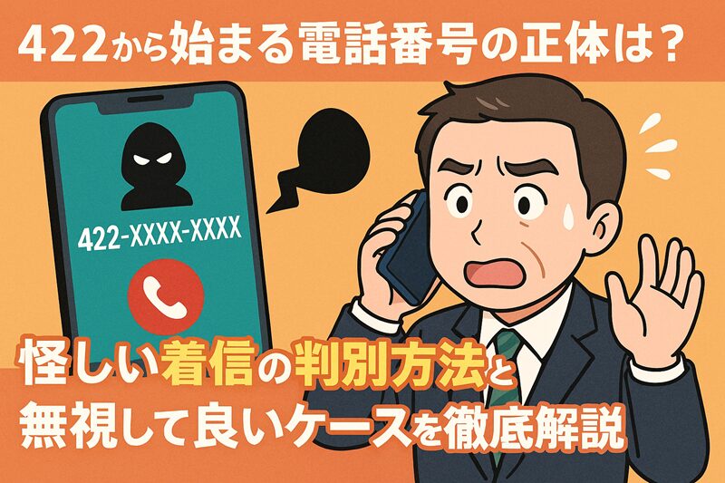422から始まる電話番号の正体は？怪しい着信の判別方法と無視して良いケースを徹底解説